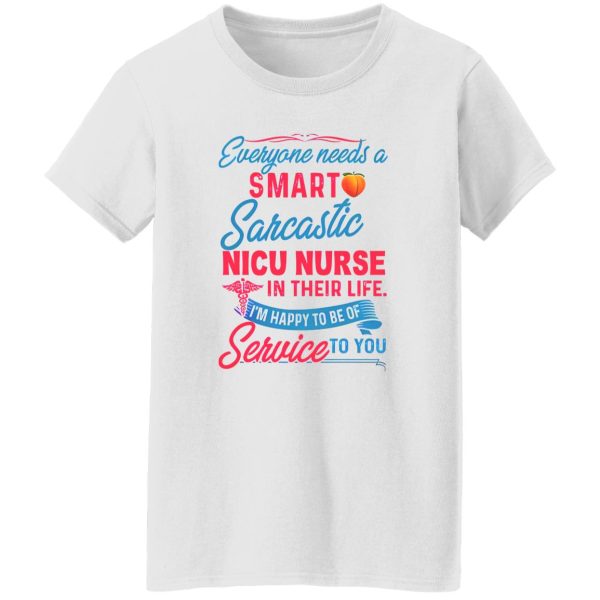 Everyone Needs A Smart Sarcastic Nicu Nurse In Their Life I’m Happy To Be Of Service To You Shirt