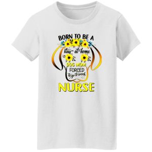 Born To Be A Stay At Home Dog Mom Forced To Go To Work Nurse Shirt