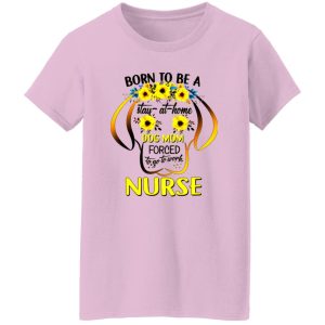 Born To Be A Stay At Home Dog Mom Forced To Go To Work Nurse Shirt