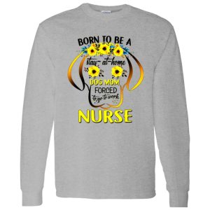 Born To Be A Stay At Home Dog Mom Forced To Go To Work Nurse Shirt