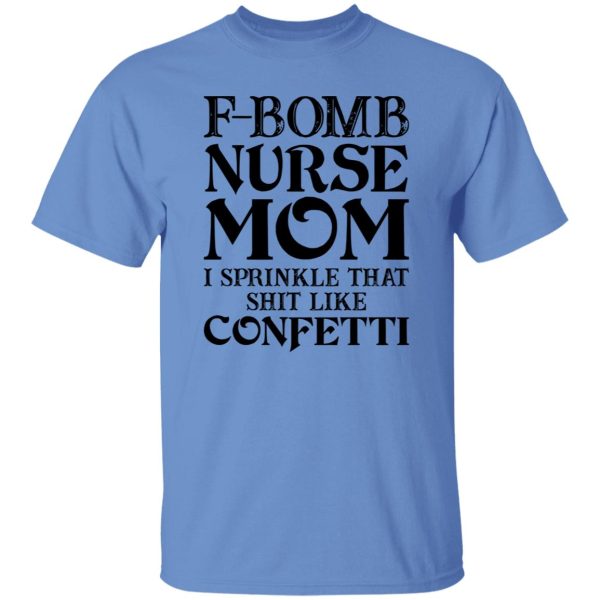 F-bomb Nurse Mom I Sprinkle That Shit Like Confetti for Mother’s Day Shirt