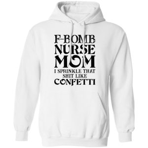 F-bomb Nurse Mom I Sprinkle That Shit Like Confetti for Mother’s Day Shirt