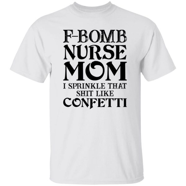 F-bomb Nurse Mom I Sprinkle That Shit Like Confetti for Mother’s Day Shirt