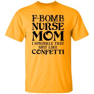 F-bomb Nurse Mom I Sprinkle That Shit Like Confetti for Mother’s Day Shirt