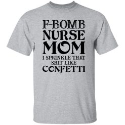 F-bomb Nurse Mom I Sprinkle That Shit Like Confetti for Mother’s Day Shirt
