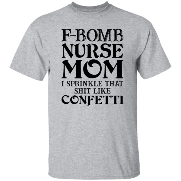 F-bomb Nurse Mom I Sprinkle That Shit Like Confetti for Mother’s Day Shirt