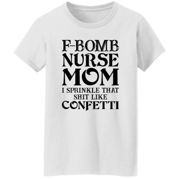 F-bomb Nurse Mom I Sprinkle That Shit Like Confetti for Mother’s Day Shirt