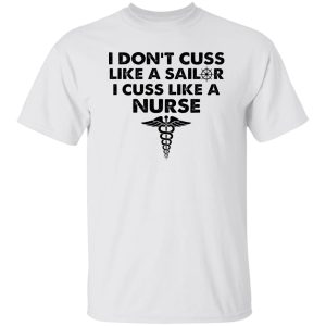 I Don’t Cuss Like A Sailer I Cuss Like A Nurse Shirt