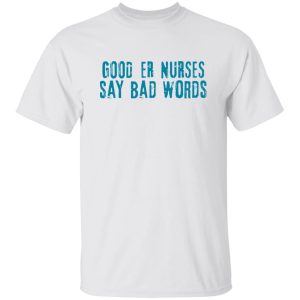 Good Er Nurses Say Bad Words Shirt