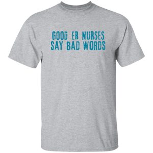 Good Er Nurses Say Bad Words Shirt