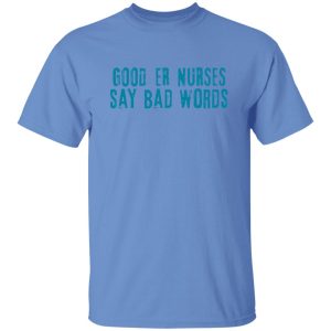 Good Er Nurses Say Bad Words Shirt