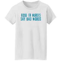 Good Er Nurses Say Bad Words Shirt