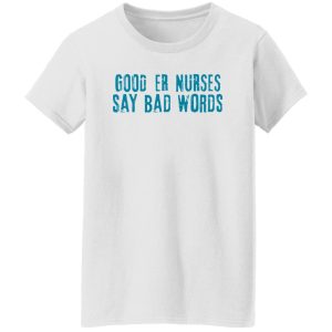 Good Er Nurses Say Bad Words Shirt