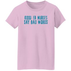 Good Er Nurses Say Bad Words Shirt