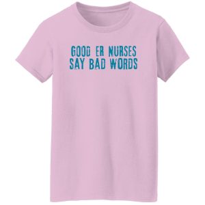 Good Er Nurses Say Bad Words Shirt