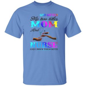 God Gifted Me Two Titles Mom And Nurse And I Rock Them Both Shirt