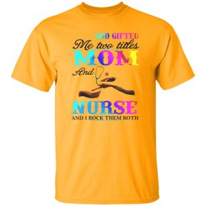 God Gifted Me Two Titles Mom And Nurse And I Rock Them Both Shirt