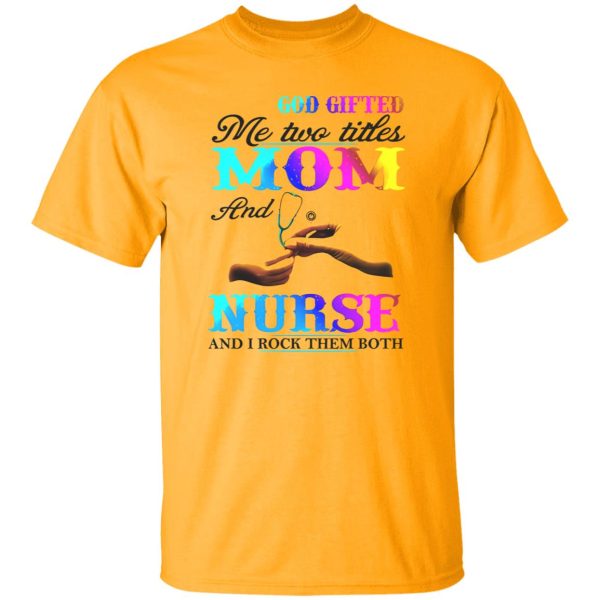 God Gifted Me Two Titles Mom And Nurse And I Rock Them Both Shirt