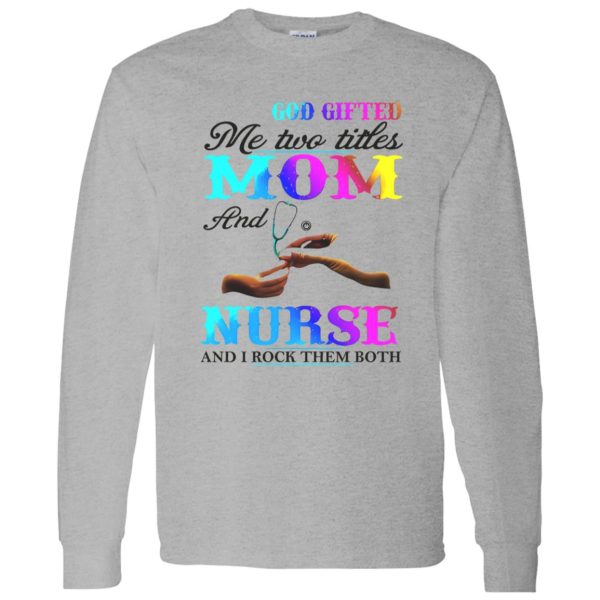 God Gifted Me Two Titles Mom And Nurse And I Rock Them Both Shirt