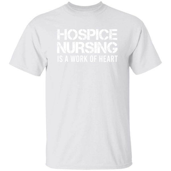 Hospice Nursing Is A Work Of Heart Shirt