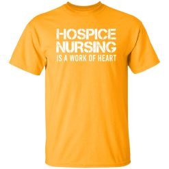 Hospice Nursing Is A Work Of Heart Shirt