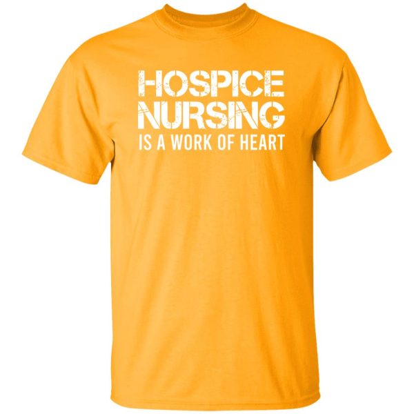 Hospice Nursing Is A Work Of Heart Shirt