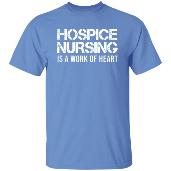 Hospice Nursing Is A Work Of Heart Shirt