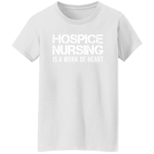 Hospice Nursing Is A Work Of Heart Shirt