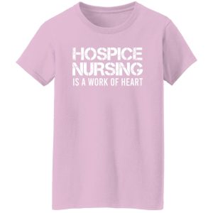 Hospice Nursing Is A Work Of Heart Shirt