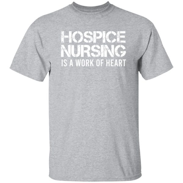 Hospice Nursing Is A Work Of Heart Shirt