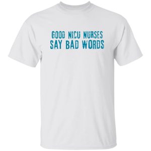 Good Nicu Nurses Say Bad Words Shirt