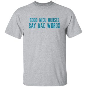 Good Nicu Nurses Say Bad Words Shirt