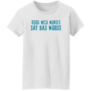 Good Nicu Nurses Say Bad Words Shirt