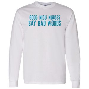 Good Nicu Nurses Say Bad Words Shirt