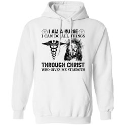 I Am A Nurse I Can Do All Things Through Christ Who Gives Me Strength Shirt