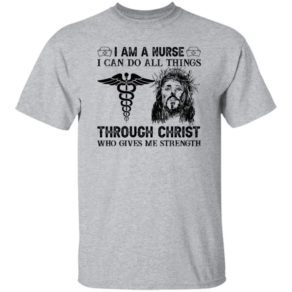 I Am A Nurse I Can Do All Things Through Christ Who Gives Me Strength Shirt