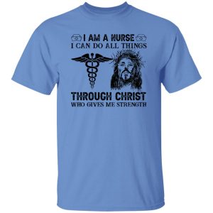 I Am A Nurse I Can Do All Things Through Christ Who Gives Me Strength Shirt