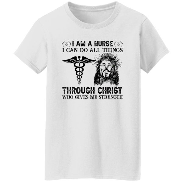 I Am A Nurse I Can Do All Things Through Christ Who Gives Me Strength Shirt