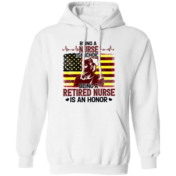 Being A Nurse Is A Choice Being A Retired Nurse Is An Honor Shirt