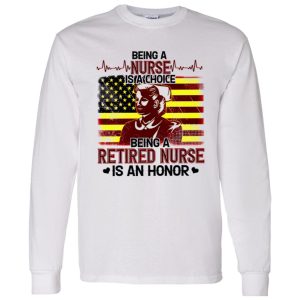 Being A Nurse Is A Choice Being A Retired Nurse Is An Honor Shirt