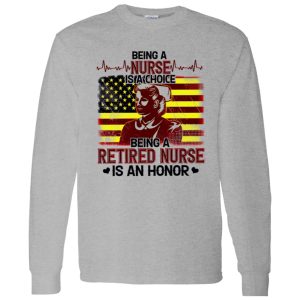 Being A Nurse Is A Choice Being A Retired Nurse Is An Honor Shirt