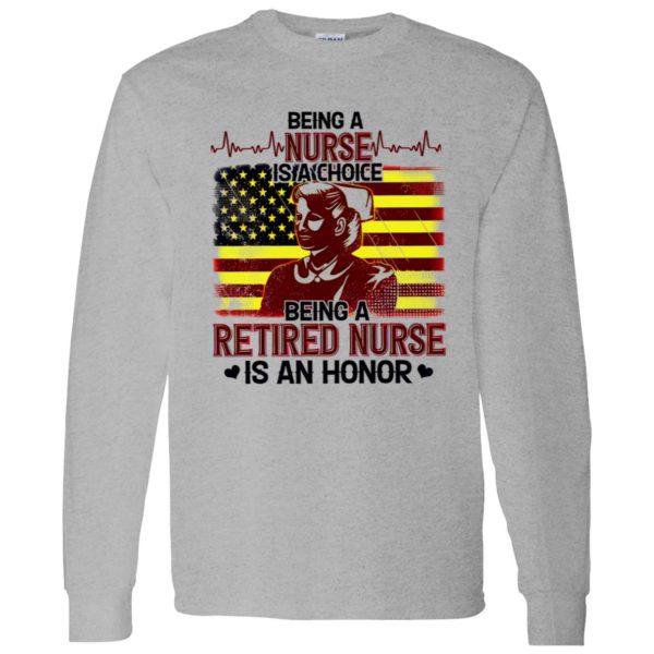 Being A Nurse Is A Choice Being A Retired Nurse Is An Honor Shirt