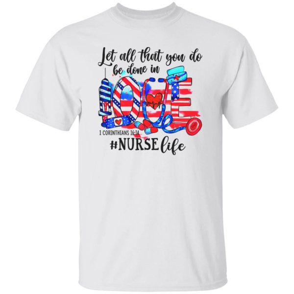 Let All That You Do Be Done In Love 1 Corinthians 1614 Nurse Life American Flag Shirt