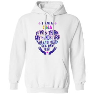 CNA Hoodie, I Am A CNA If You Think My Hands Are Full You Should See My Heart Shirt