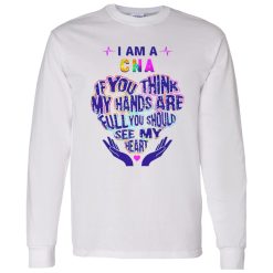 CNA Hoodie, I Am A CNA If You Think My Hands Are Full You Should See My Heart Shirt