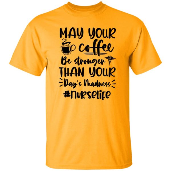 May Your Coffee Be Stronger Than Your Day’s Madness Nurselife Shirt