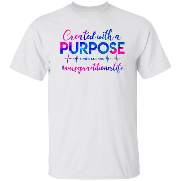 Created With A Purpose Ephesians 210 #Nursepractitionerlife Shirt