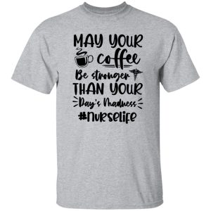 May Your Coffee Be Stronger Than Your Day’s Madness Nurselife Shirt