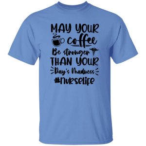 May Your Coffee Be Stronger Than Your Day’s Madness Nurselife Shirt