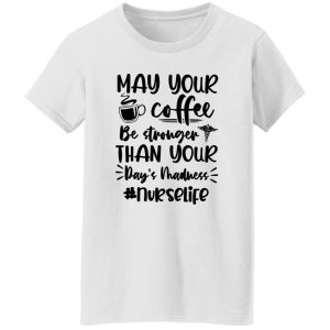 May Your Coffee Be Stronger Than Your Day’s Madness Nurselife Shirt